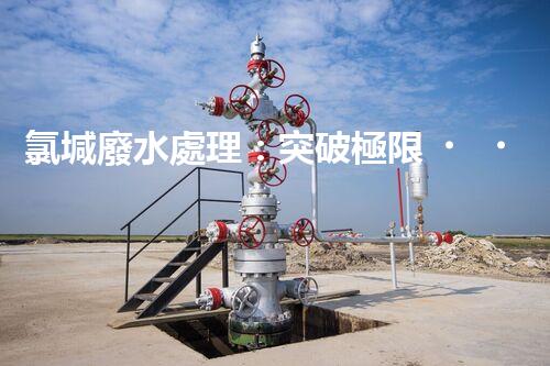 氯堿廢水處理：突破極限，開(kāi)啟環(huán)保新篇章！